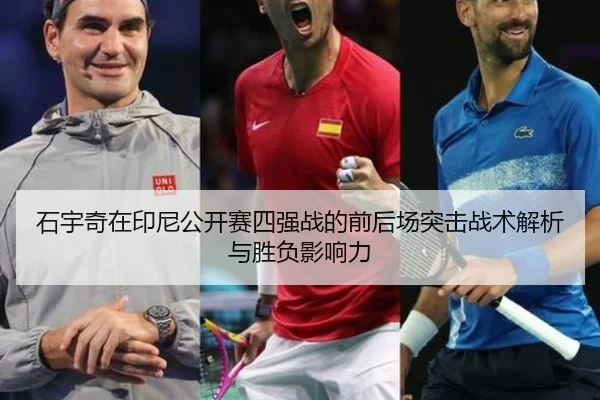 石宇奇在印尼公开赛四强战的前后场突击战术解析与胜负影响力