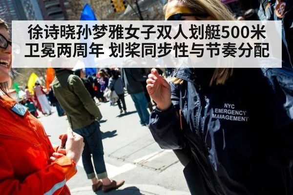 徐诗晓孙梦雅女子双人划艇500米卫冕两周年 划桨同步性与节奏分配